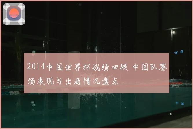 2014中国世界杯战绩回顾 中国队赛场表现与出局情况盘点