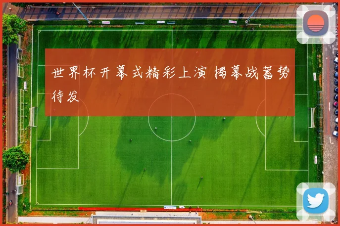 世界杯开幕式精彩上演 揭幕战蓄势待发