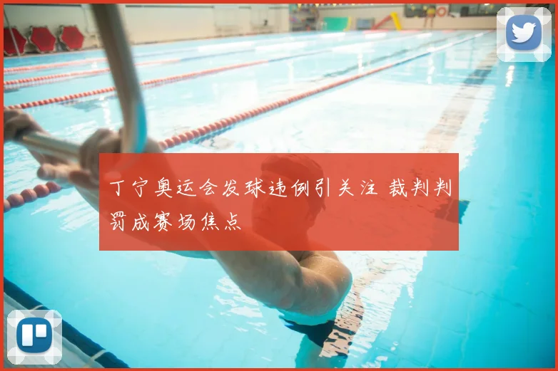 丁宁奥运会发球违例引关注 裁判判罚成赛场焦点
