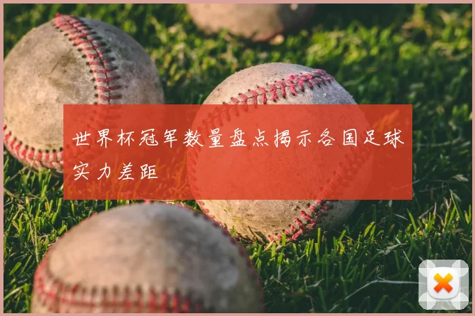世界杯冠军数量盘点揭示各国足球实力差距