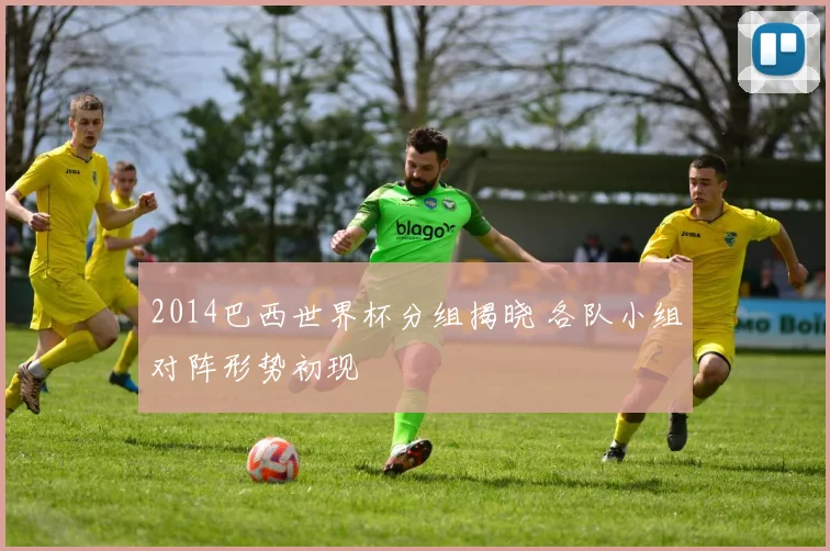 2014巴西世界杯分组揭晓 各队小组对阵形势初现