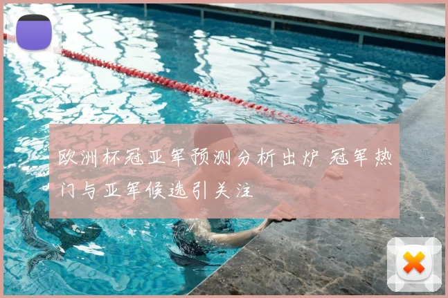 欧洲杯冠亚军预测分析出炉 冠军热门与亚军候选引关注
