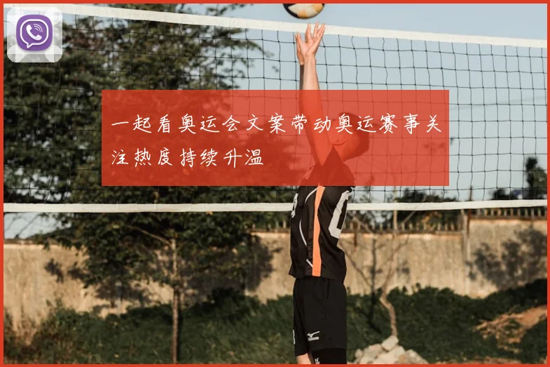 一起看奥运会文案带动奥运赛事关注热度持续升温
