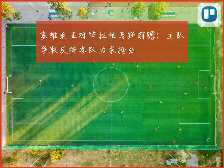 塞维利亚对阵拉帕马斯前瞻：主队争取反弹客队力求抢分