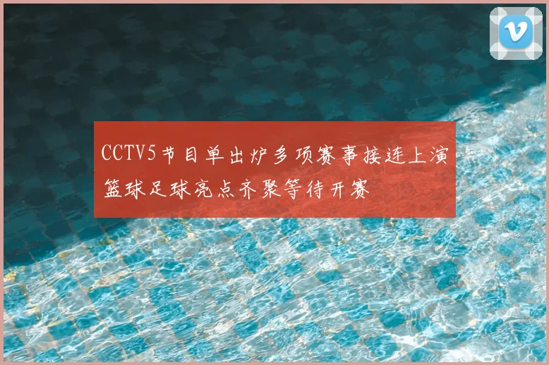 CCTV5节目单出炉多项赛事接连上演篮球足球亮点齐聚等待开赛