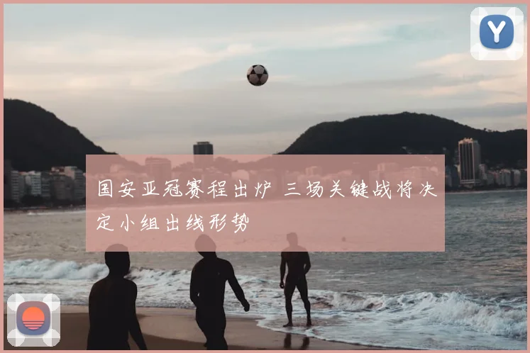 国安亚冠赛程出炉 三场关键战将决定小组出线形势
