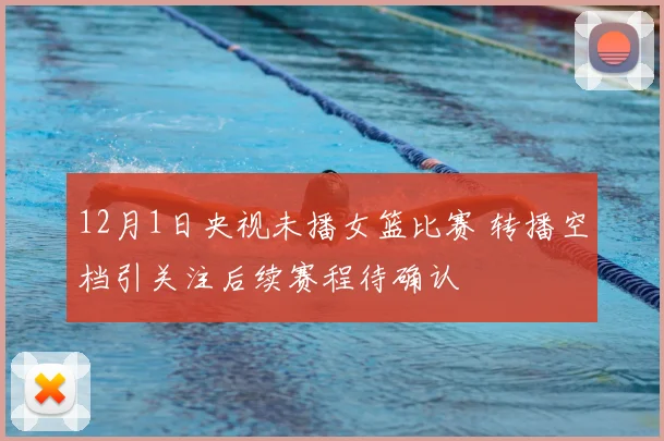 12月1日央视未播女篮比赛 转播空档引关注后续赛程待确认