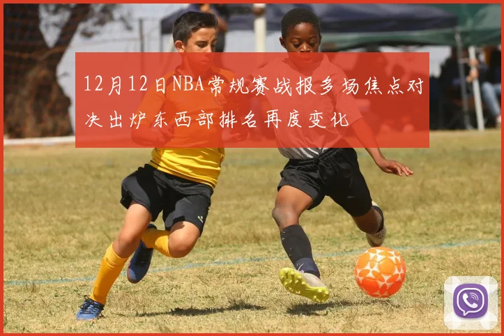 12月12日NBA常规赛战报多场焦点对决出炉东西部排名再度变化