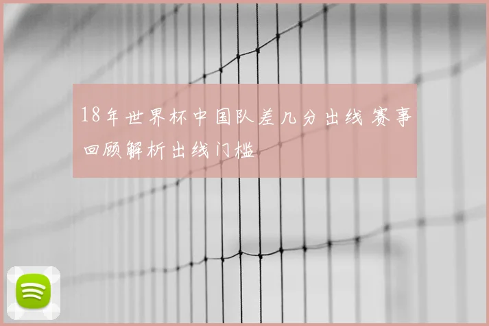 18年世界杯中国队差几分出线 赛事回顾解析出线门槛