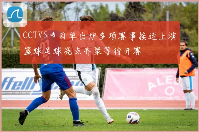 CCTV5节目单出炉多项赛事接连上演篮球足球亮点齐聚等待开赛