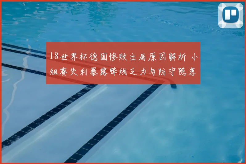 18世界杯德国惨败出局原因解析 小组赛失利暴露锋线乏力与防守隐患