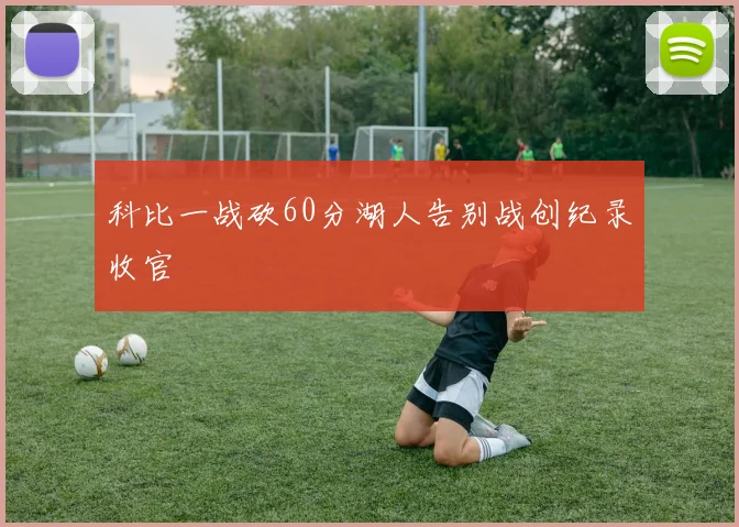 科比一战砍60分湖人告别战创纪录收官