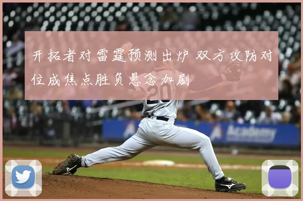 开拓者对雷霆预测出炉 双方攻防对位成焦点胜负悬念加剧