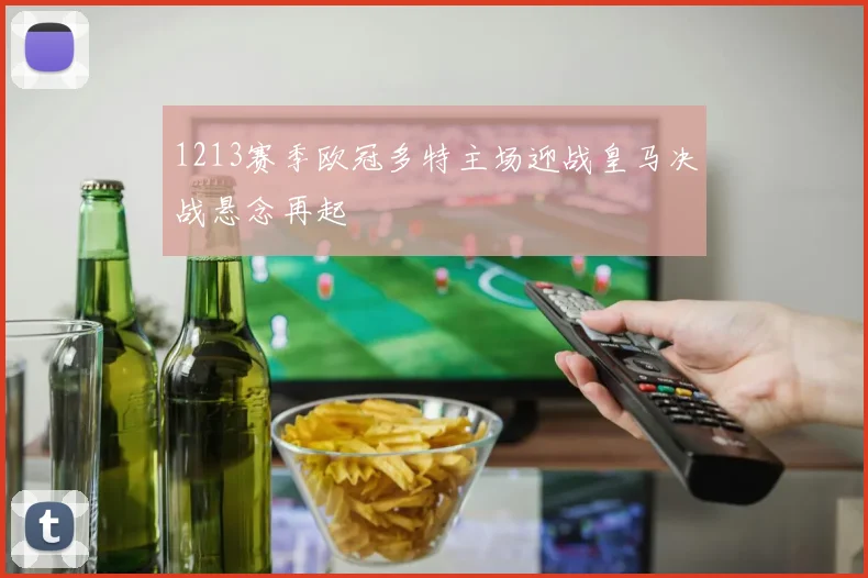 1213赛季欧冠多特主场迎战皇马决战悬念再起