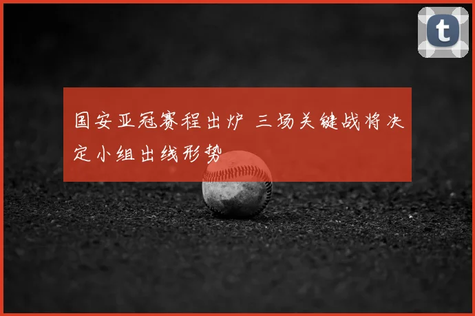 国安亚冠赛程出炉 三场关键战将决定小组出线形势