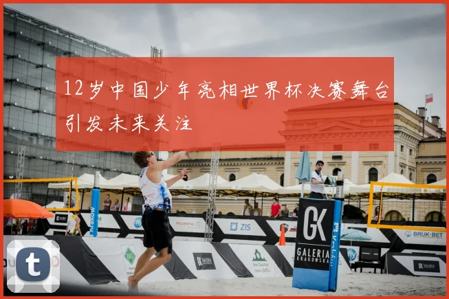 12岁中国少年亮相世界杯决赛舞台引发未来关注
