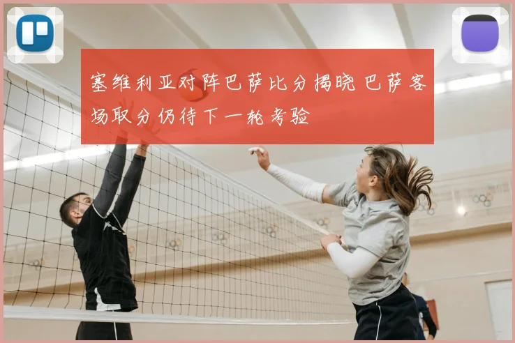 塞维利亚对阵巴萨比分揭晓 巴萨客场取分仍待下一轮考验