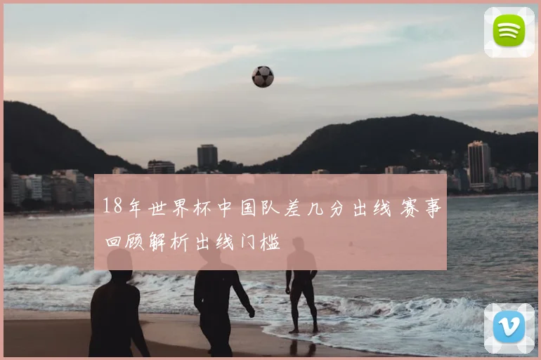 18年世界杯中国队差几分出线 赛事回顾解析出线门槛